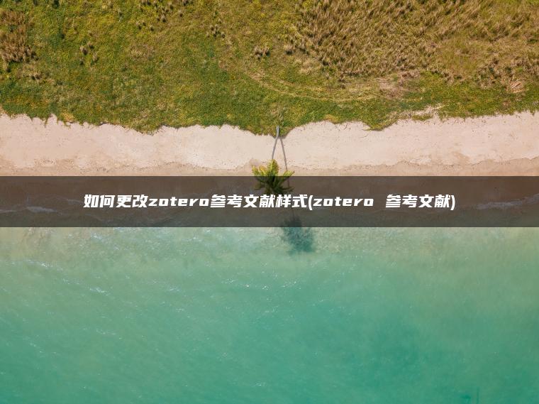 如何更改zotero参考文献样式(zotero 参考文献)