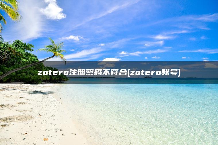 zotero注册密码不符合(zotero账号)