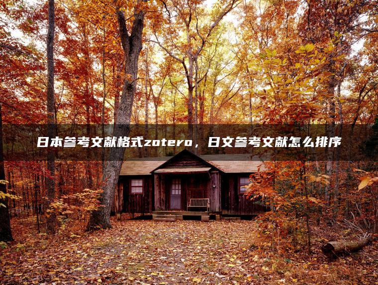 日本参考文献格式zotero，日文参考文献怎么排序