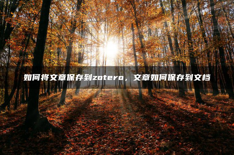 如何将文章保存到zotero，文章如何保存到文档