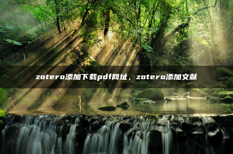 zotero添加下载pdf网址，zotero添加文献