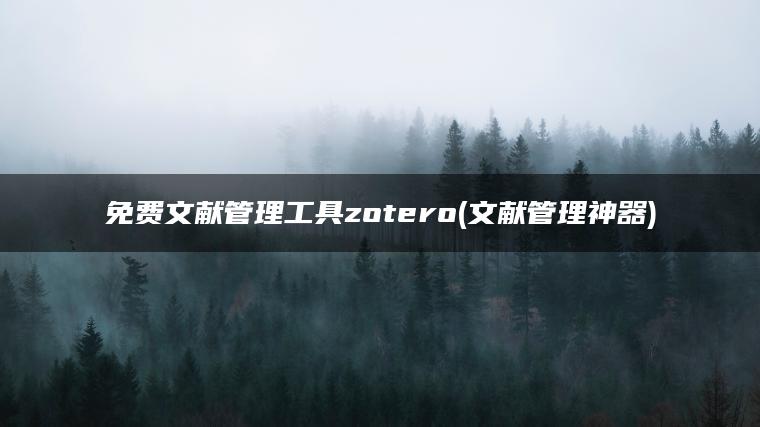 免费文献管理工具zotero(文献管理神器)