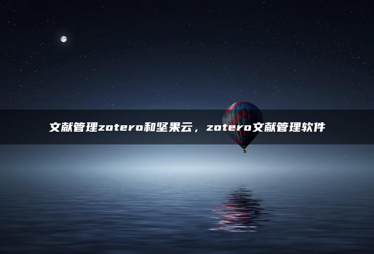 文献管理zotero和坚果云，zotero文献管理软件