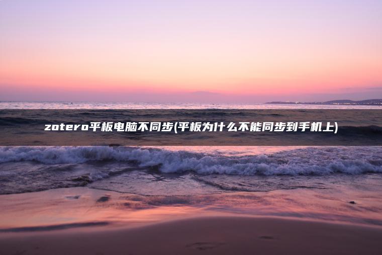 zotero平板电脑不同步(平板为什么不能同步到手机上)