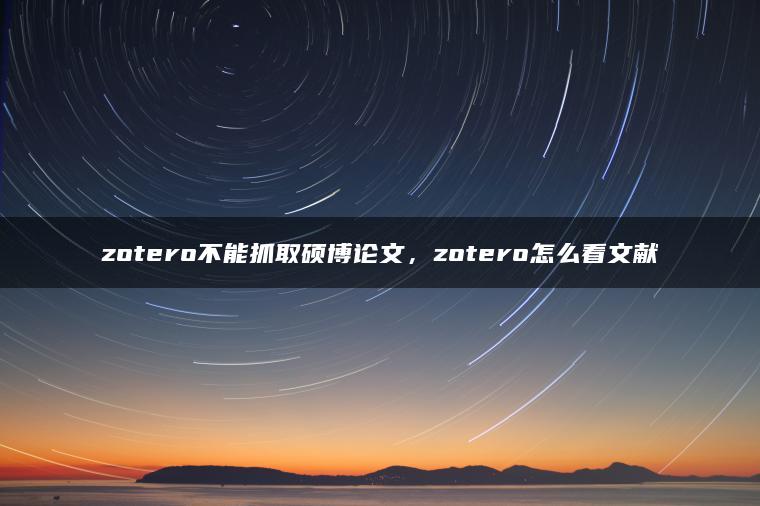 zotero不能抓取硕博论文，zotero怎么看文献