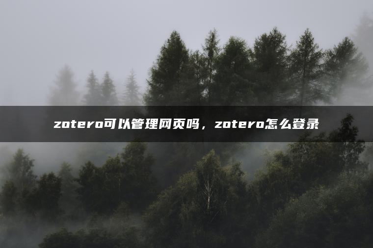 zotero可以管理网页吗，zotero怎么登录