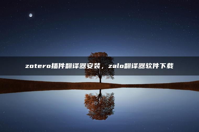 zotero插件翻译器安装，zalo翻译器软件下载