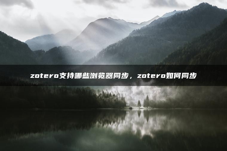 zotero支持哪些浏览器同步，zotero如何同步