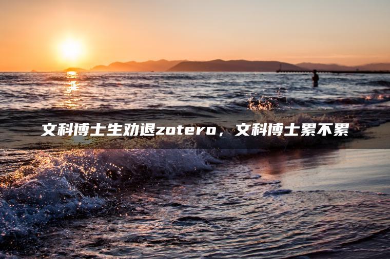 文科博士生劝退zotero，文科博士累不累