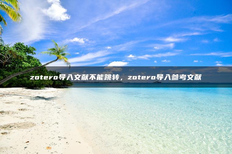 zotero导入文献不能跳转，zotero导入参考文献