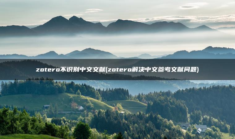zotero不识别中文文献(zotero解决中文参考文献问题)