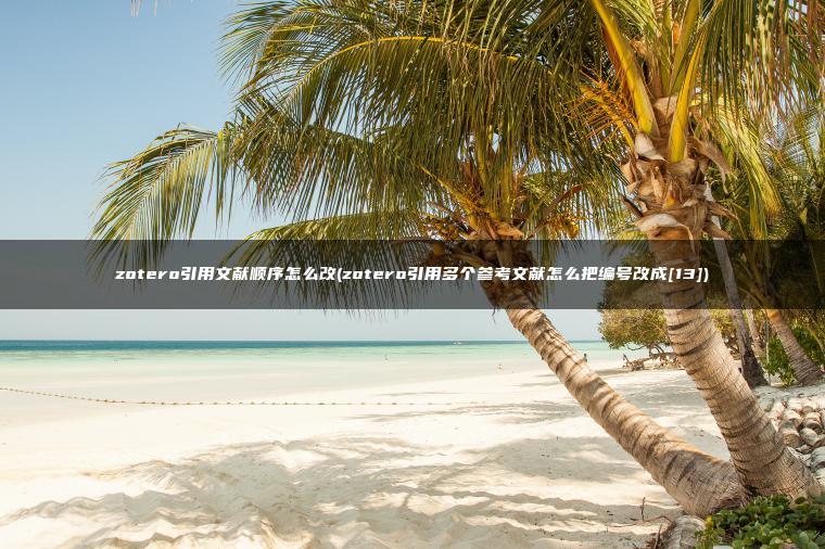 zotero引用文献顺序怎么改(zotero引用多个参考文献怎么把编号改成[13])