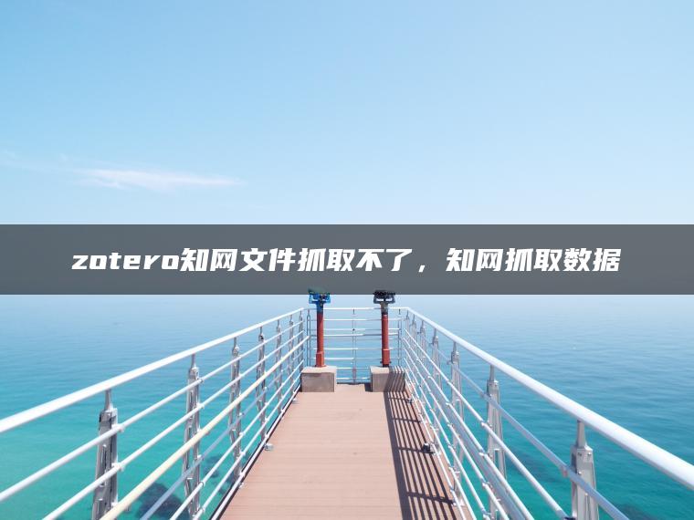 zotero知网文件抓取不了，知网抓取数据