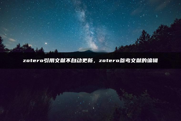 zotero引用文献不自动更新，zotero参考文献的编辑
