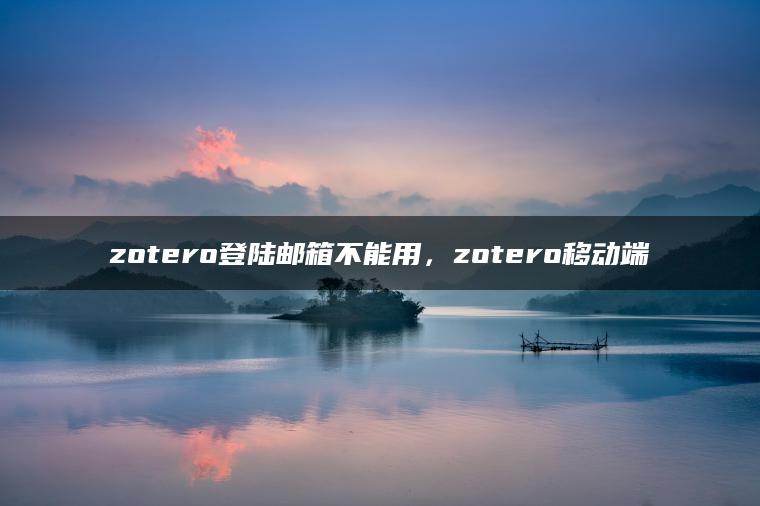 zotero登陆邮箱不能用，zotero移动端