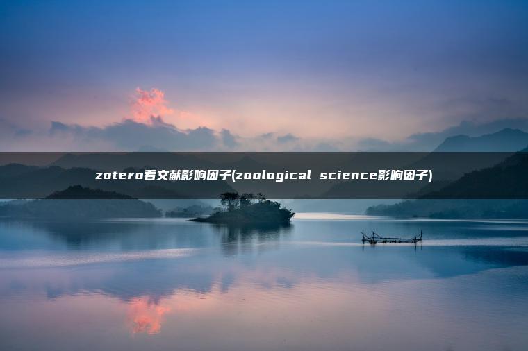 zotero看文献影响因子(zoological science影响因子)