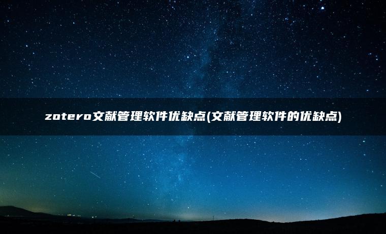 zotero文献管理软件优缺点(文献管理软件的优缺点)