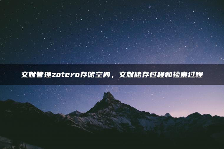 文献管理zotero存储空间，文献储存过程和检索过程