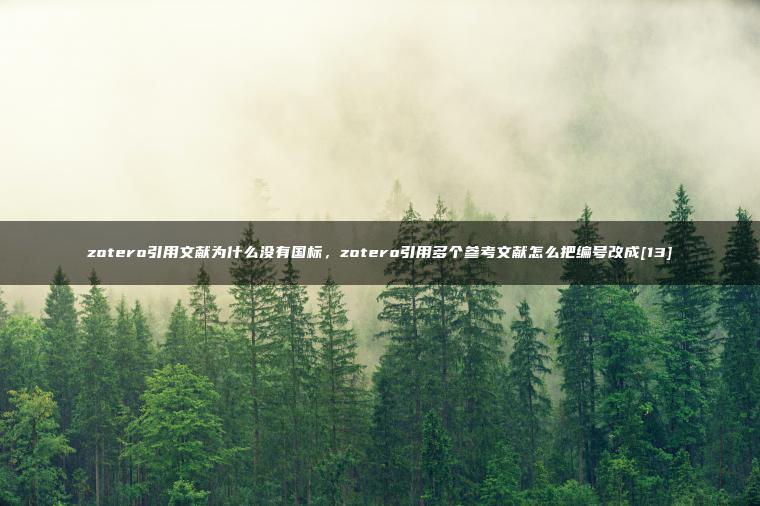 zotero引用文献为什么没有国标，zotero引用多个参考文献怎么把编号改成[13]
