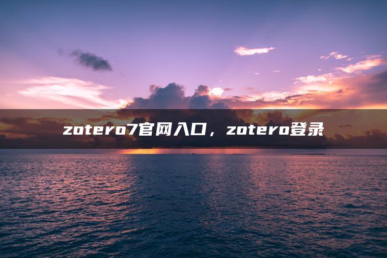 zotero7官网入口，zotero登录