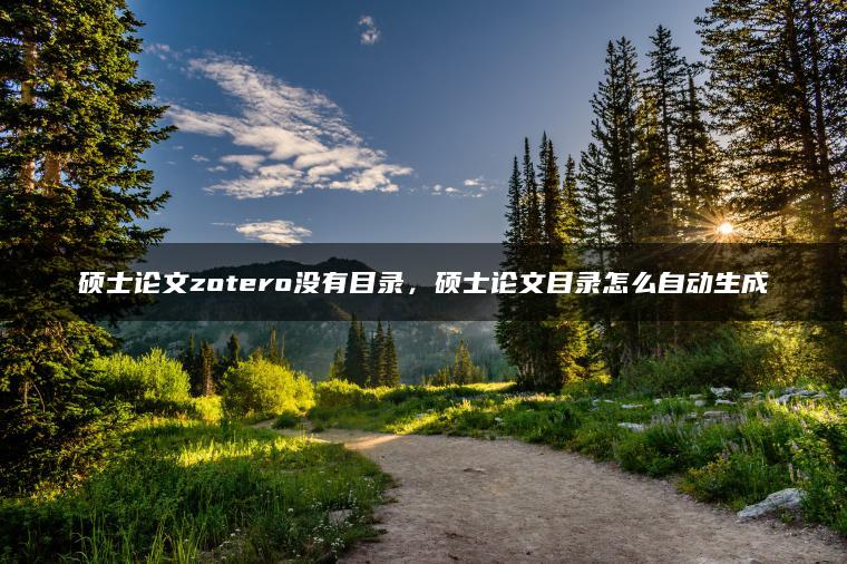 硕士论文zotero没有目录，硕士论文目录怎么自动生成