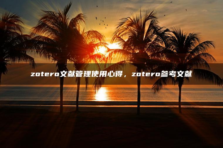 zotero文献管理使用心得，zotero参考文献