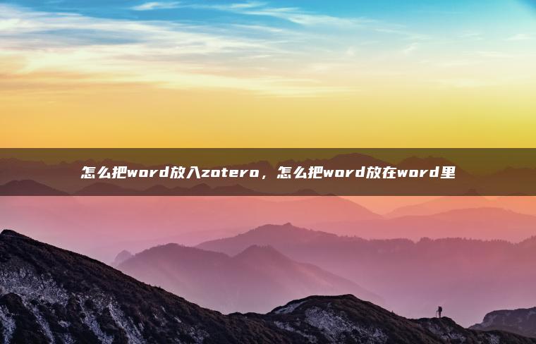 怎么把word放入zotero，怎么把word放在word里