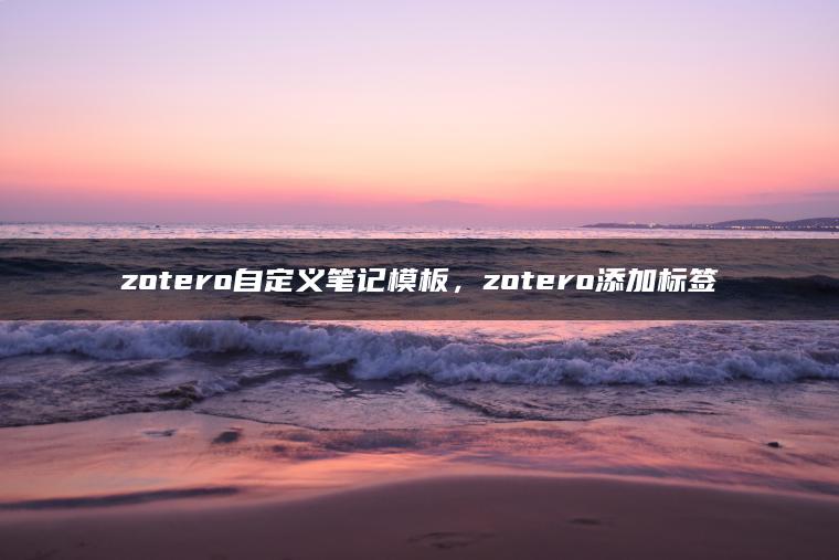 zotero自定义笔记模板，zotero添加标签