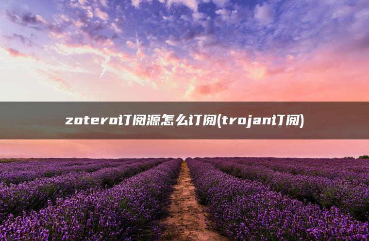 zotero订阅源怎么订阅(trojan订阅)