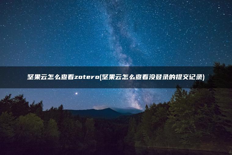坚果云怎么查看zotero(坚果云怎么查看没登录的提交记录)