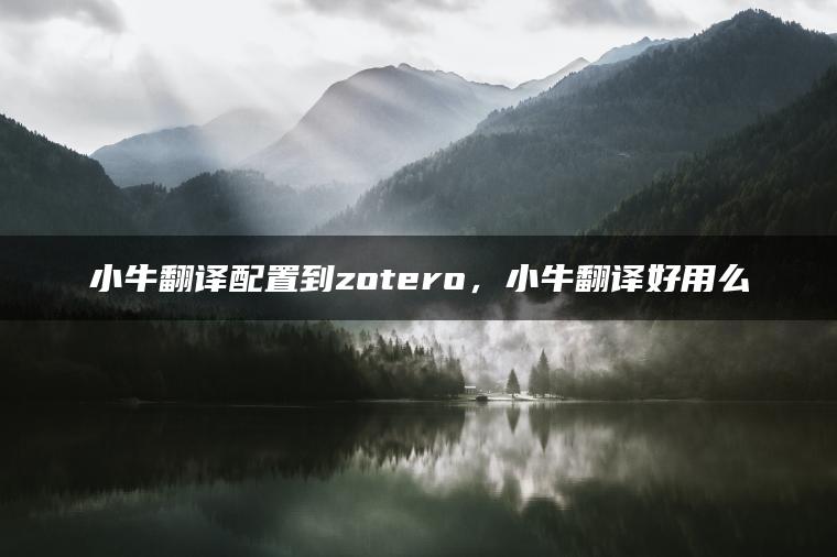 小牛翻译配置到zotero，小牛翻译好用么