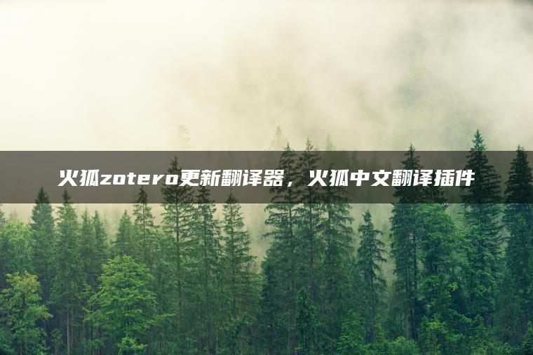 火狐zotero更新翻译器，火狐中文翻译插件