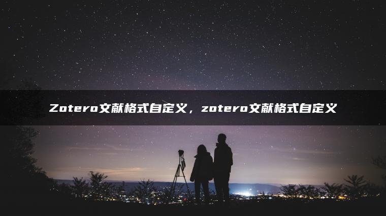 Zotero文献格式自定义，zotero文献格式自定义