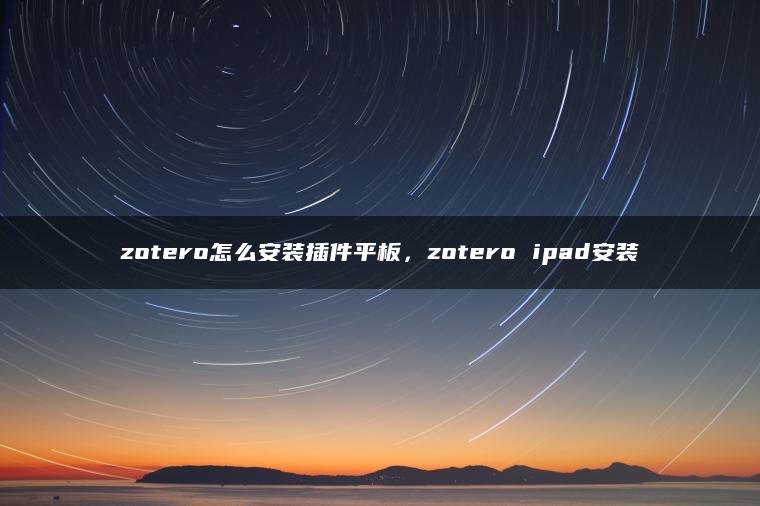 zotero怎么安装插件平板，zotero ipad安装