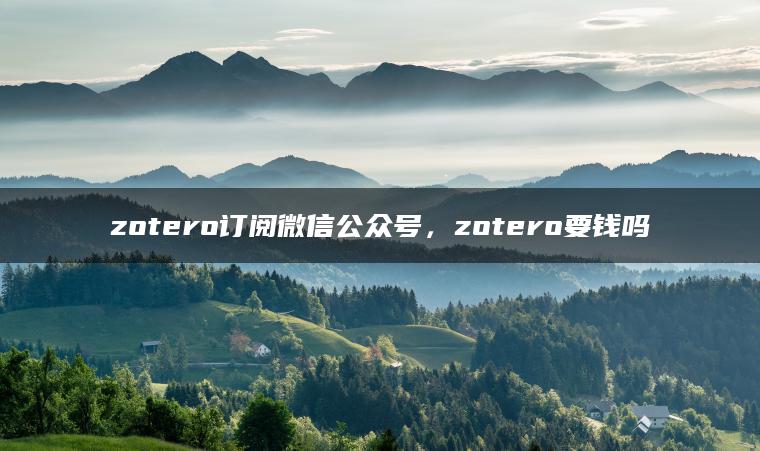 zotero订阅微信公众号，zotero要钱吗