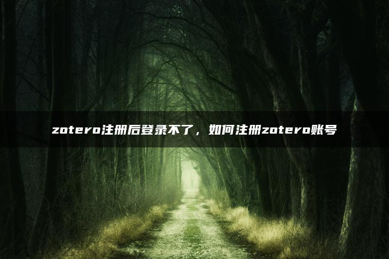 zotero注册后登录不了，如何注册zotero账号
