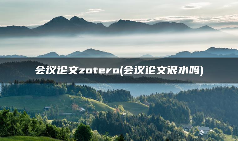 会议论文zotero(会议论文很水吗)