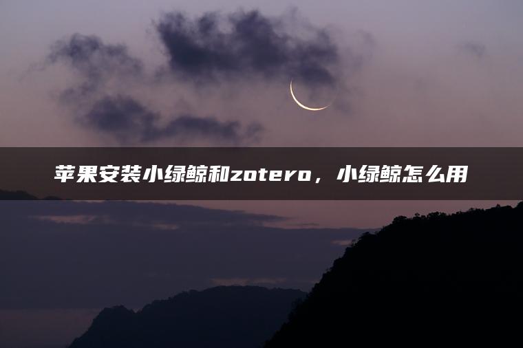 苹果安装小绿鲸和zotero，小绿鲸怎么用