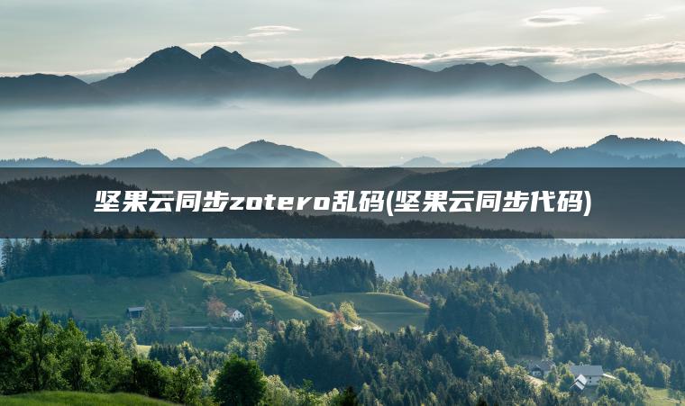 坚果云同步zotero乱码(坚果云同步代码)