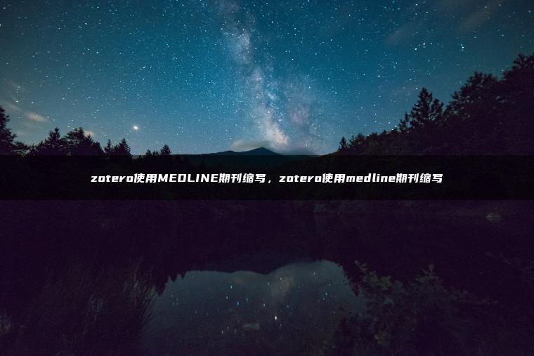 zotero使用MEDLINE期刊缩写，zotero使用medline期刊缩写