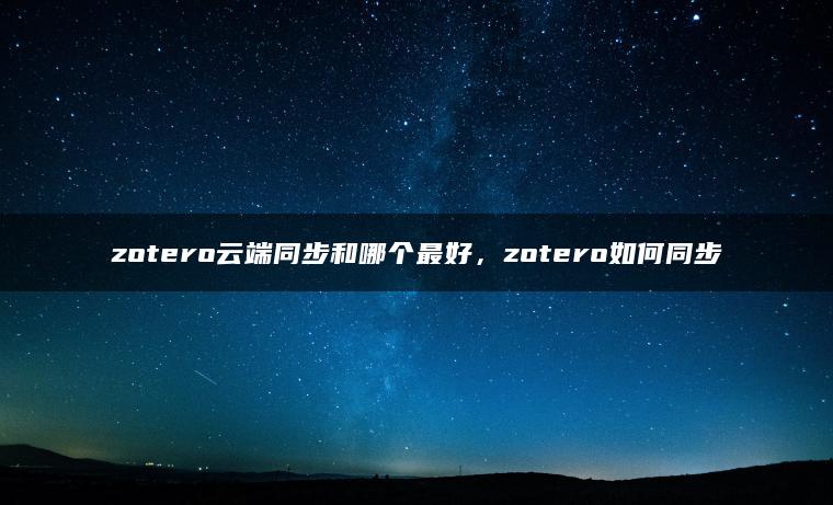 zotero云端同步和哪个最好，zotero如何同步