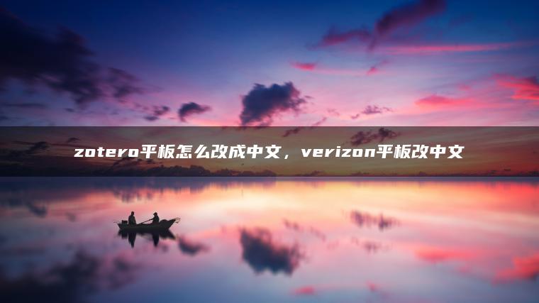 zotero平板怎么改成中文，verizon平板改中文