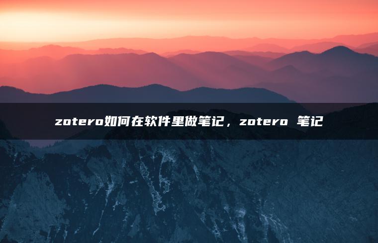 zotero如何在软件里做笔记，zotero 笔记