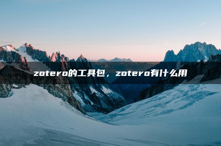zotero的工具包，zotero有什么用
