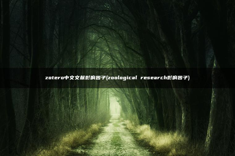 zotero中文文献影响因子(zoological research影响因子)
