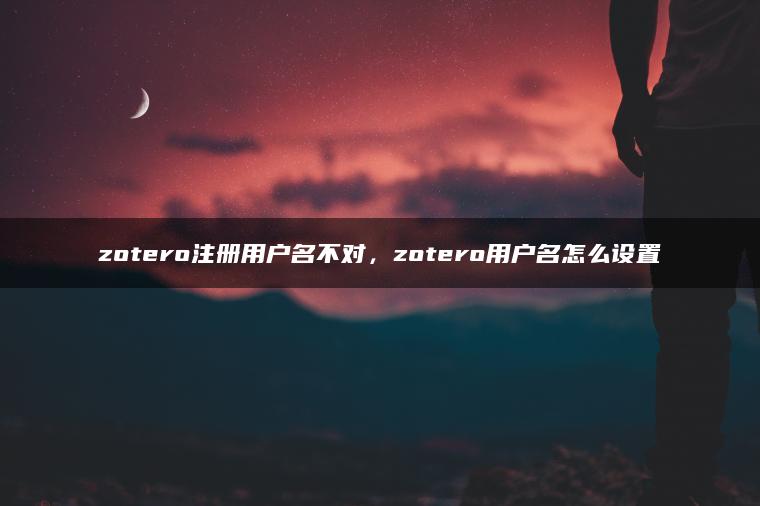 zotero注册用户名不对，zotero用户名怎么设置