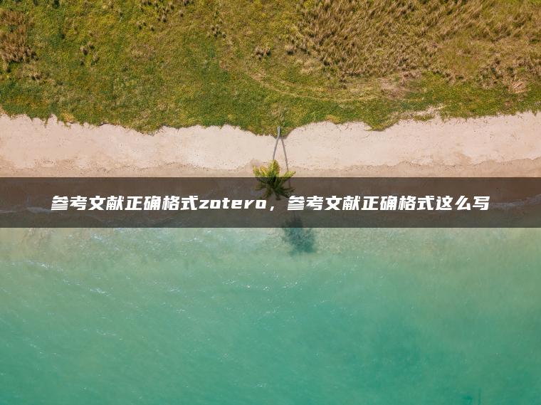 参考文献正确格式zotero，参考文献正确格式这么写