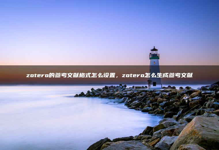 zotero的参考文献格式怎么设置，zotero怎么生成参考文献