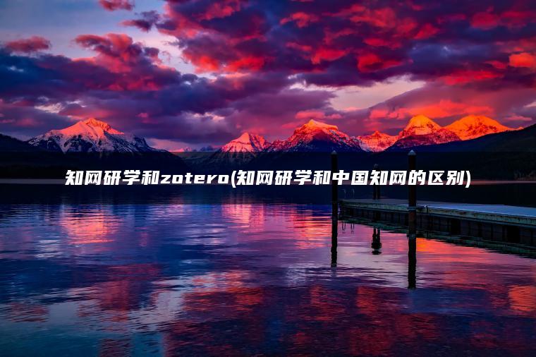 知网研学和zotero(知网研学和中国知网的区别)