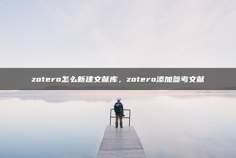 zotero怎么新建文献库，zotero添加参考文献